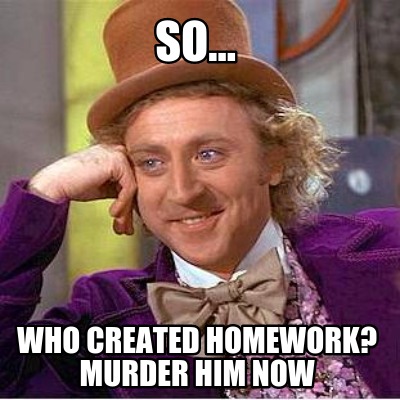 so...-who-created-homework-murder-him-now