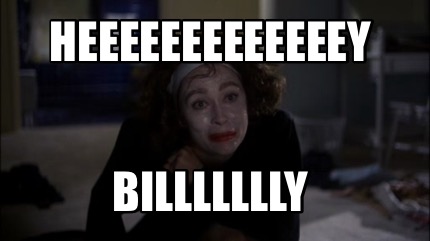 heeeeeeeeeeeeey-billllllly