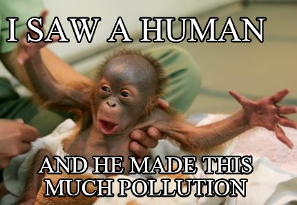 i-saw-a-human-and-he-made-this-much-pollution