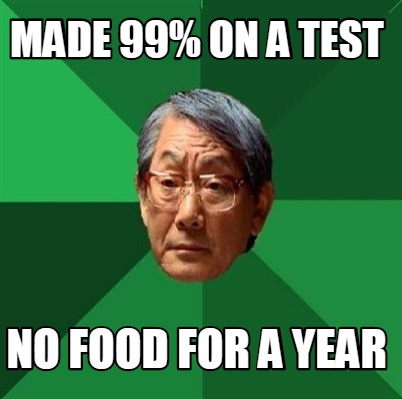 made-99-on-a-test-no-food-for-a-year