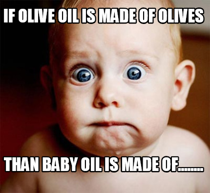 if-olive-oil-is-made-of-olives-than-baby-oil-is-made-of