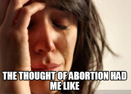 the-thought-of-abortion-had-me-like