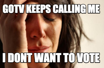 gotv-keeps-calling-me-i-dont-want-to-vote