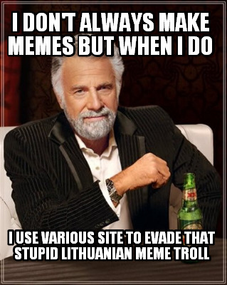 i-dont-always-make-memes-but-when-i-do-i-use-various-site-to-evade-that-stupid-l