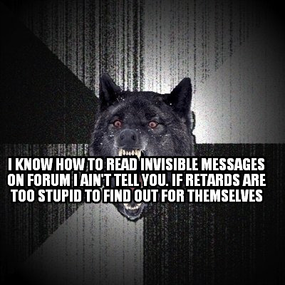 i-know-how-to-read-invisible-messages-on-forum-i-aint-tell-you.-if-retards-are-t