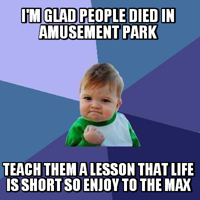 im-glad-people-died-in-amusement-park-teach-them-a-lesson-that-life-is-short-so-