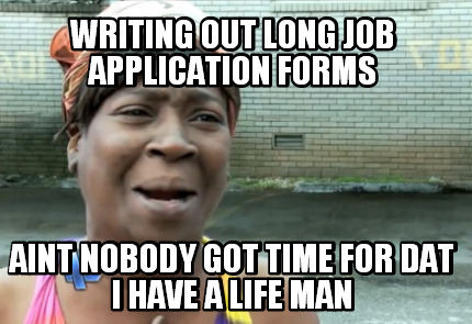 writing-out-long-job-application-forms-aint-nobody-got-time-for-dat-i-have-a-lif