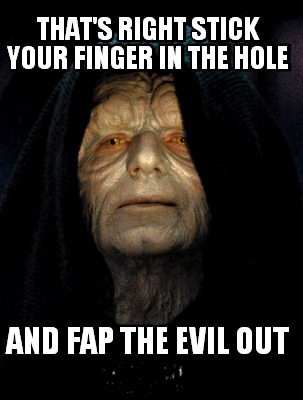 thats-right-stick-your-finger-in-the-hole-and-fap-the-evil-out