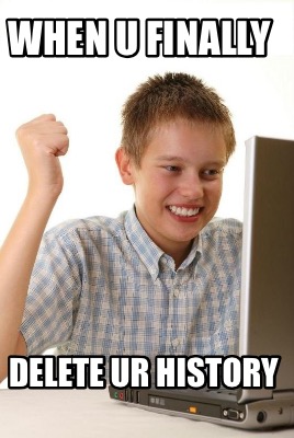 when-u-finally-delete-ur-history