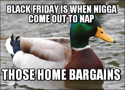 black-friday-is-when-nigga-come-out-to-nap-those-home-bargains