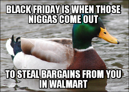 black-friday-is-when-those-niggas-come-out-to-steal-bargains-from-you-in-walmart