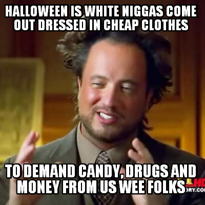 halloween-is-white-niggas-come-out-dressed-in-cheap-clothes-to-demand-candy-drug