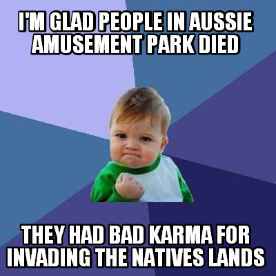 im-glad-people-in-aussie-amusement-park-died-they-had-bad-karma-for-invading-the