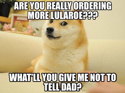 are-you-really-ordering-more-lularoe-whatll-you-give-me-not-to-tell-dad