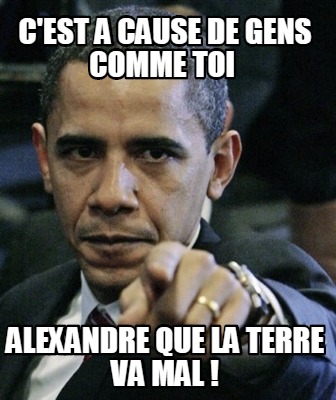 cest-a-cause-de-gens-comme-toi-alexandre-que-la-terre-va-mal-