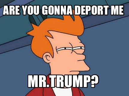 are-you-gonna-deport-me-mr.trump