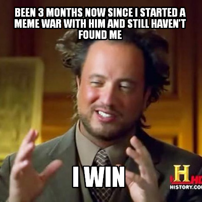 been-3-months-now-since-i-started-a-meme-war-with-him-and-still-havent-found-me-