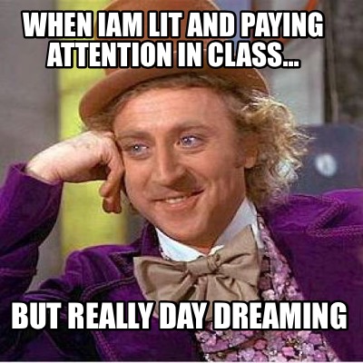 when-iam-lit-and-paying-attention-in-class...-but-really-day-dreaming