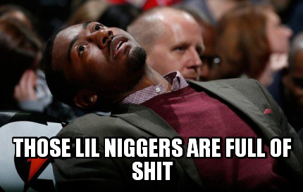 those-lil-niggers-are-full-of-shit