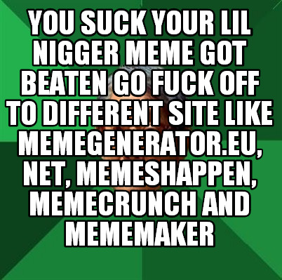 you-suck-your-lil-nigger-meme-got-beaten-go-fuck-off-to-different-site-like-meme
