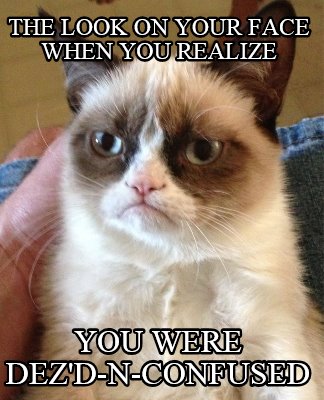 the-look-on-your-face-when-you-realize-you-were-dezd-n-confused