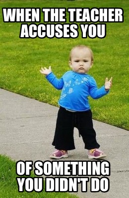 when-the-teacher-accuses-you-of-something-you-didnt-do