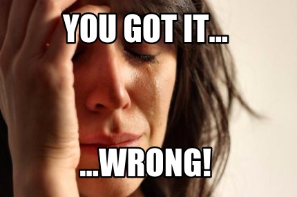 you-got-it...-...wrong