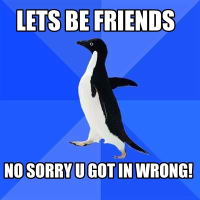 lets-be-friends-no-sorry-u-got-in-wrong