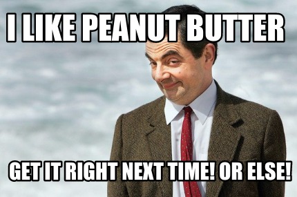 i-like-peanut-butter-get-it-right-next-time-or-else