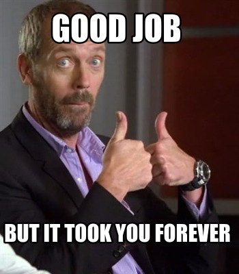 good-job-but-it-took-you-forever