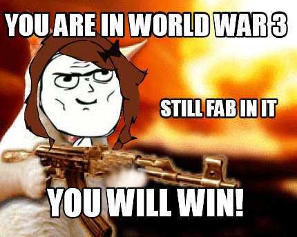 you-are-in-world-war-3-you-will-win-still-fab-in-it