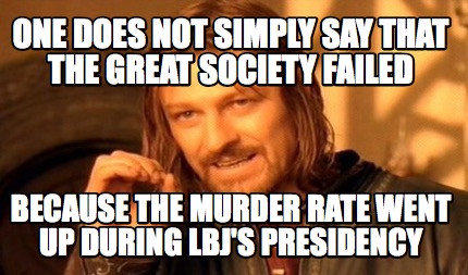one-does-not-simply-say-that-the-great-society-failed-because-the-murder-rate-we