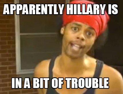 apparently-hillary-is-in-a-bit-of-trouble