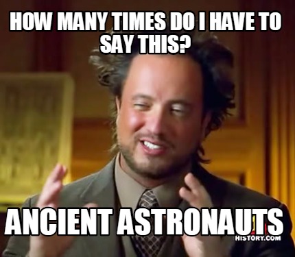 how-many-times-do-i-have-to-say-this-ancient-astronauts