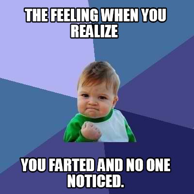 the-feeling-when-you-realize-you-farted-and-no-one-noticed