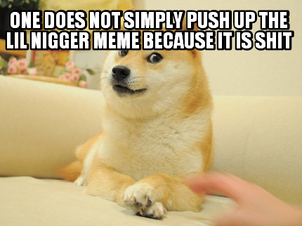 one-does-not-simply-push-up-the-lil-nigger-meme-because-it-is-shit