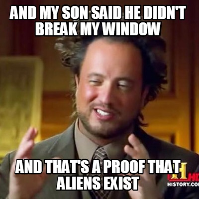 and-my-son-said-he-didnt-break-my-window-and-thats-a-proof-that-aliens-exist