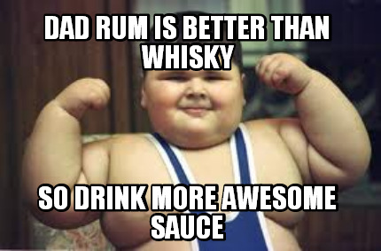 dad-rum-is-better-than-whisky-so-drink-more-awesome-sauce
