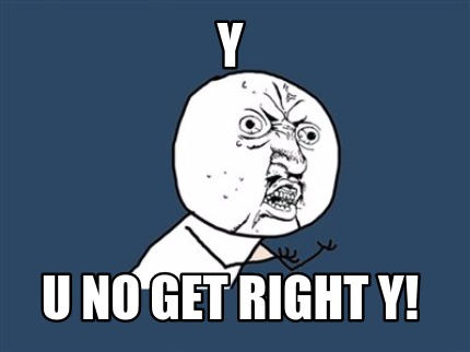y-u-no-get-right-y