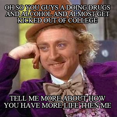 oh-so-you-guys-a-doing-drugs-and-alcohol-and-almost-get-kicked-out-of-college-te