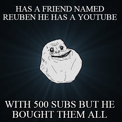 has-a-friend-named-reuben-he-has-a-youtube-with-500-subs-but-he-bought-them-all