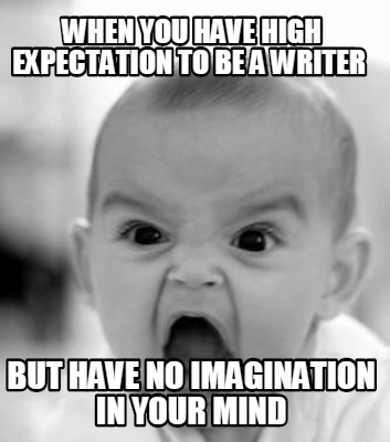 when-you-have-high-expectation-to-be-a-writer-but-have-no-imagination-in-your-mi