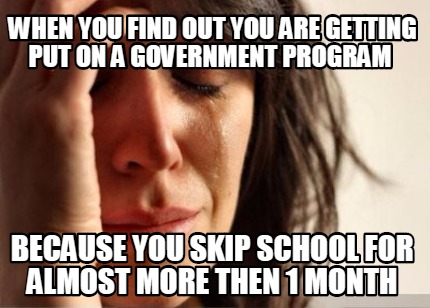 when-you-find-out-you-are-getting-put-on-a-government-program-because-you-skip-s