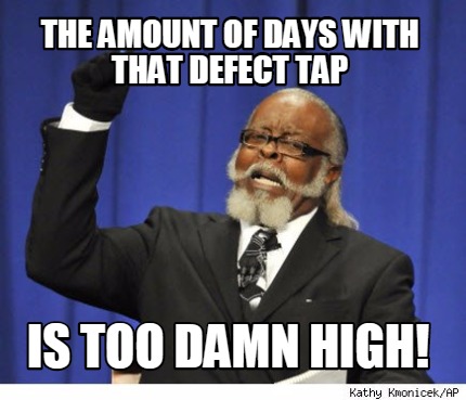 the-amount-of-days-with-that-defect-tap-is-too-damn-high