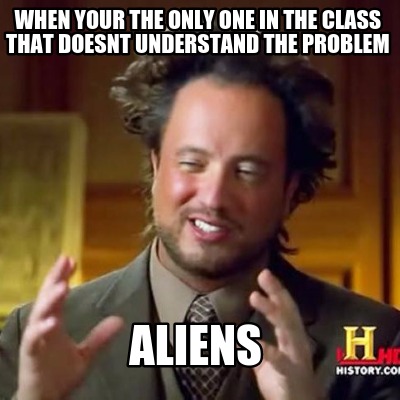 when-your-the-only-one-in-the-class-that-doesnt-understand-the-problem-aliens