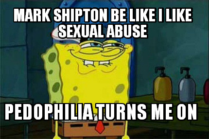 mark-shipton-be-like-i-like-sexual-abuse-pedophilia-turns-me-on