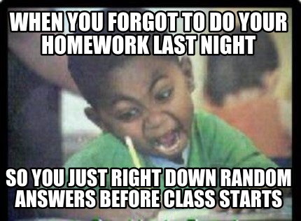 when-you-forgot-to-do-your-homework-last-night-so-you-just-right-down-random-ans