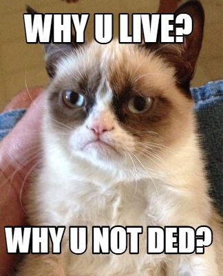 why-u-live-why-u-not-ded