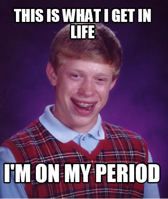 this-is-what-i-get-in-life-im-on-my-period