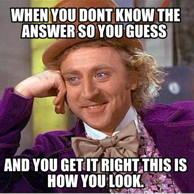 when-you-dont-know-the-answer-so-you-guess-and-you-get-it-right-this-is-how-you-